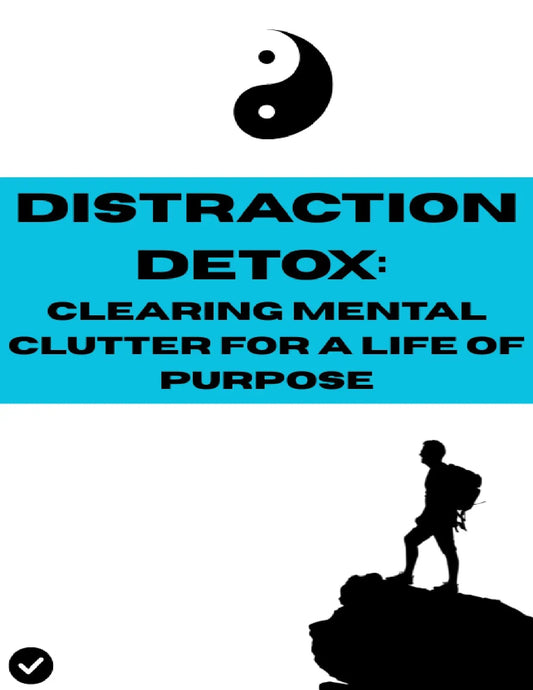 DISTARCTION DETOX: CLEARING MENTAL CLUTTER FOR A LIFE OF PURPOSE